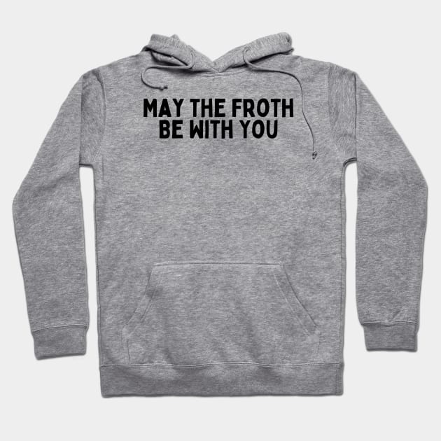 May the Froth Be With You. Hoodie by FunnyTshirtHub